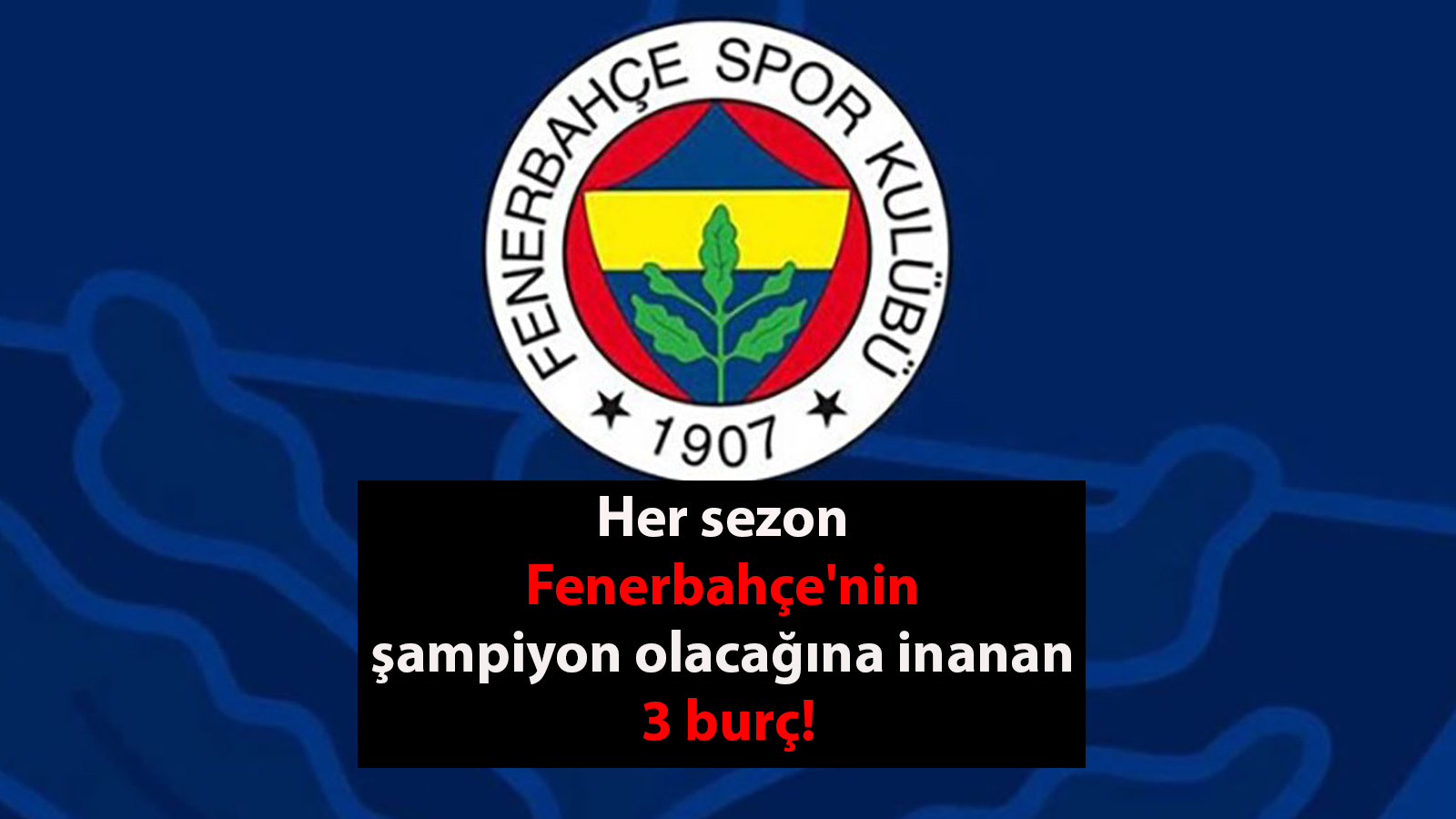 Her sezon Fenerbahçe’nin şampiyon olacağına inanan 3 burç