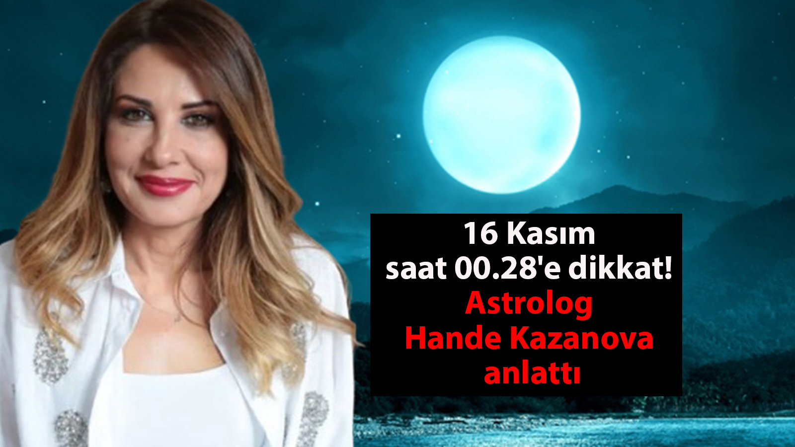 16 Kasım saat 00.28’e dikkat! Astrolog Hande Kazanova anlattı